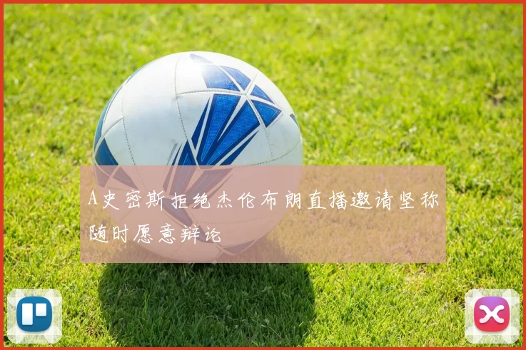A史密斯拒绝杰伦布朗直播邀请坚称随时愿意辩论