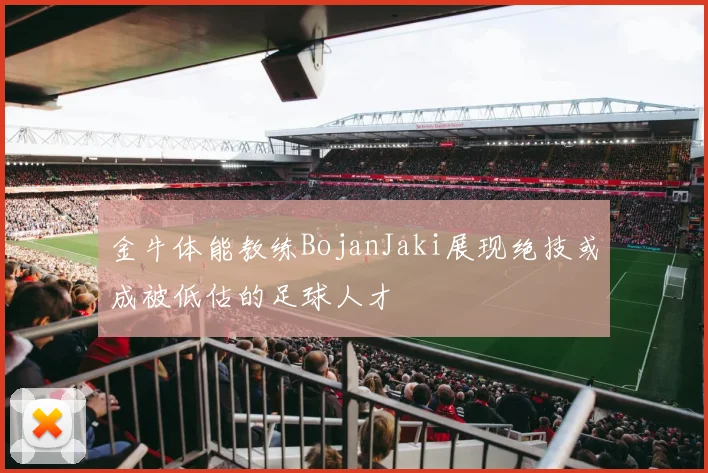 金牛体能教练BojanJaki展现绝技或成被低估的足球人才