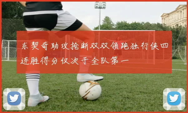 东契奇助攻抢断双双领跑独行侠四连胜得分仅次于全队第一
