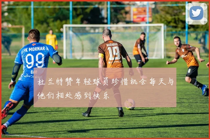 杜兰特赞年轻球员珍惜机会每天与他们相处感到快乐