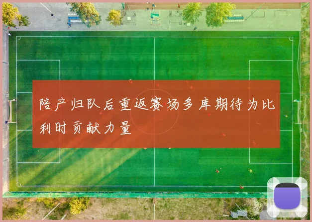 陪产归队后重返赛场多库期待为比利时贡献力量