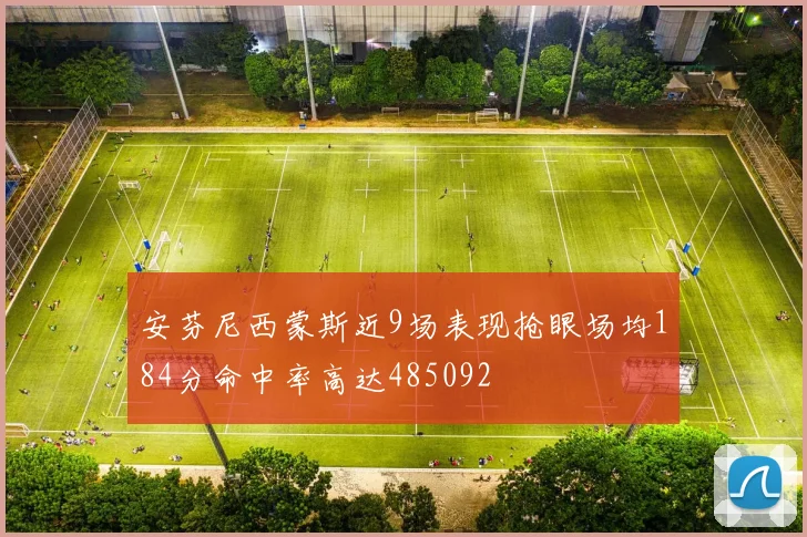 安芬尼西蒙斯近9场表现抢眼场均184分命中率高达485092