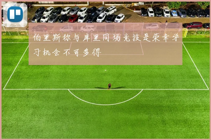 伯里斯称与库里同场竞技是荣幸学习机会不可多得