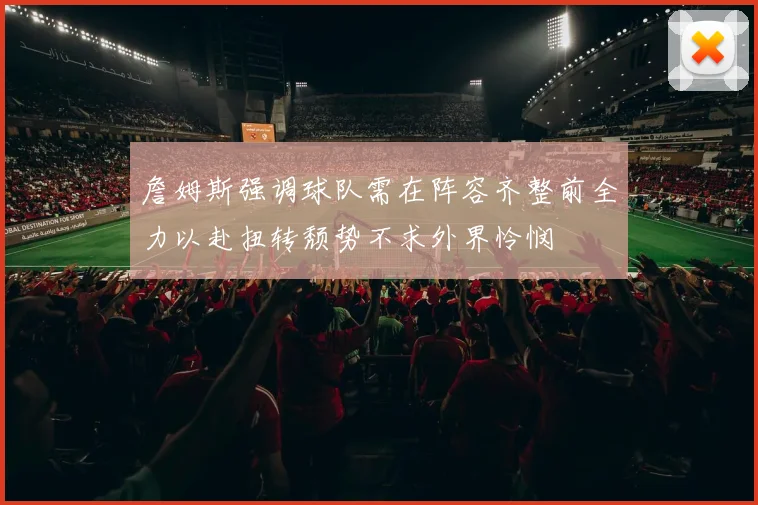 詹姆斯强调球队需在阵容齐整前全力以赴扭转颓势不求外界怜悯