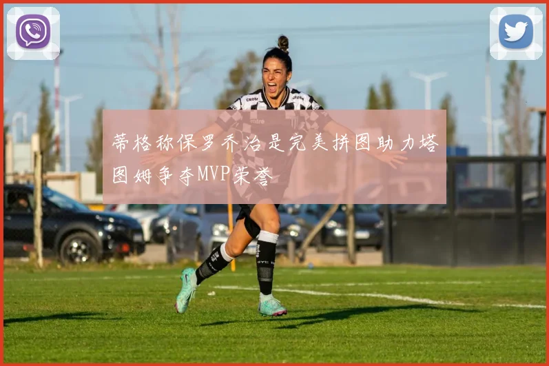 蒂格称保罗乔治是完美拼图助力塔图姆争夺MVP荣誉