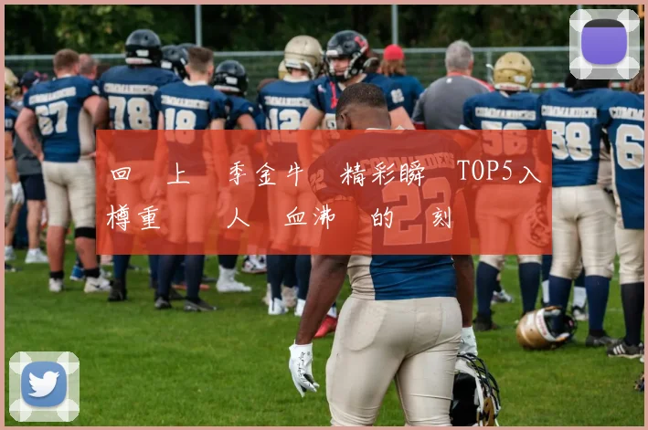 回顧上賽季金牛隊精彩瞬間TOP5入樽重溫讓人熱血沸騰的時刻