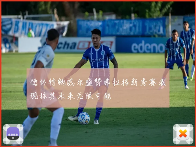 德怀特鲍威尔盛赞弗拉格新秀赛表现称其未来无限可能